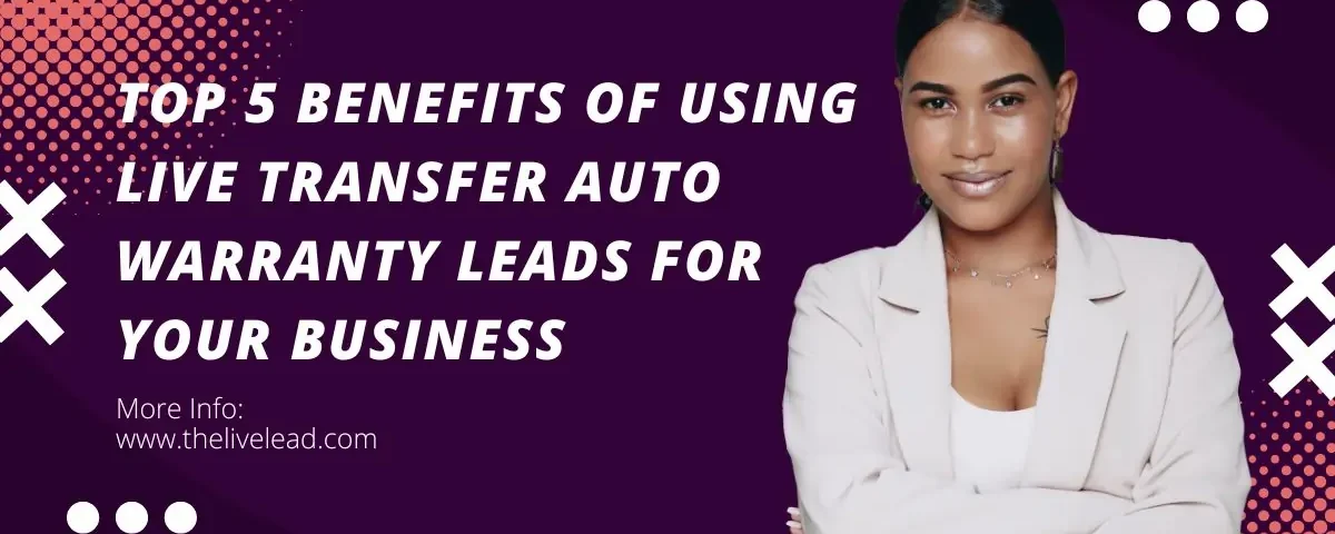 top 5 benefits of using live transfer auto warranty leads for your business